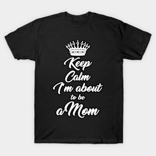 Keep Calm I'M About To Be A Mom For Expecting Mothers T-Shirt